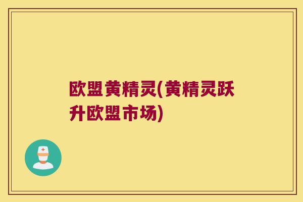欧盟黄精灵(黄精灵跃升欧盟市场)