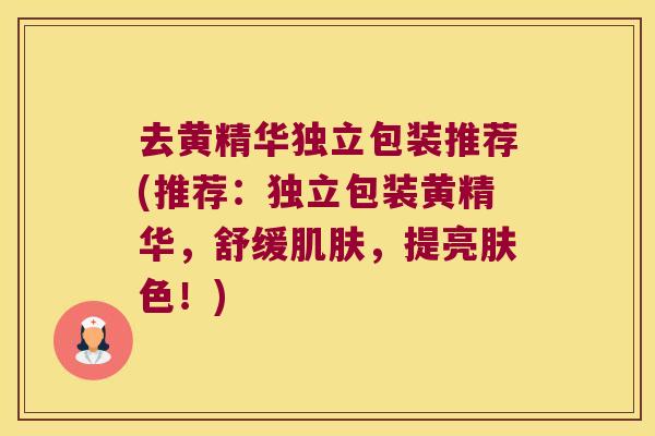 去黄精华独立包装推荐(推荐:独立包装黄精华,舒缓,提亮肤色!) 去黄精华独立包装推荐(推荐:独立包装黄精华,舒缓,提亮肤色!)