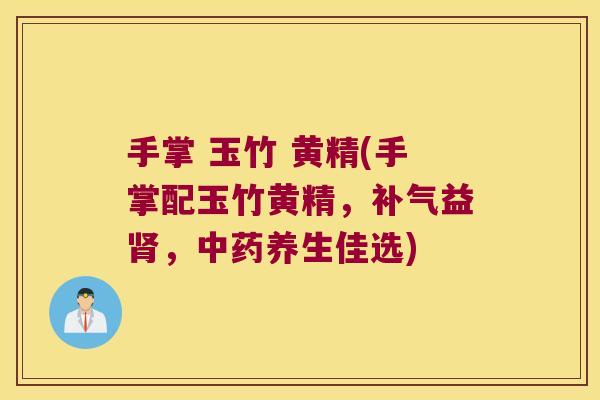 手掌 玉竹 黄精(手掌配玉竹黄精，益，养生佳选)