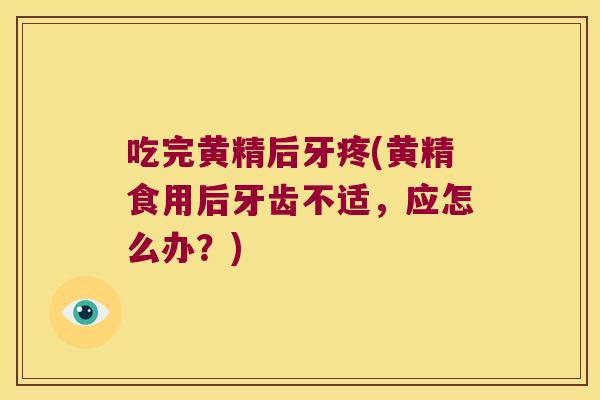 吃完黄精后牙疼(黄精食用后牙齿不适,应怎么办?) 吃完黄精后牙疼(黄精食用后牙齿不适,应怎么办?)