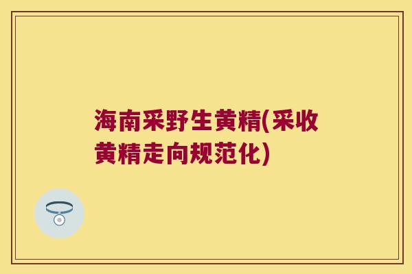 海南采野生黄精(采收黄精走向规范化)
