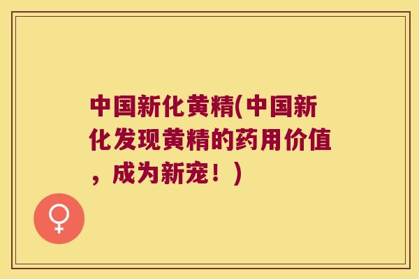 中国新化黄精(中国新化发现黄精的药用价值，成为新宠！)