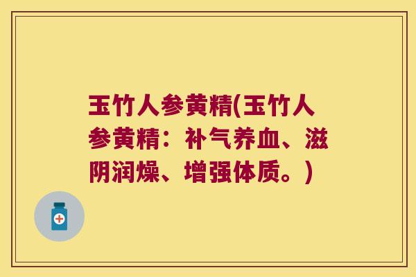 玉竹人参黄精(玉竹人参黄精:、滋阴润燥、增强体质。) 玉竹人参黄精(玉竹人参黄精:、滋阴润燥、增强体质。)