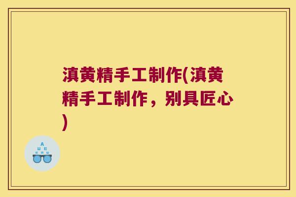 滇黄精手工制作(滇黄精手工制作，别具匠心)