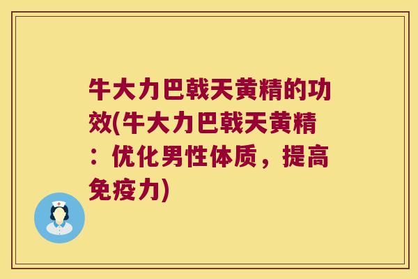 牛大力巴戟天黄精的功效(牛大力巴戟天黄精:优化男性体质,提高力) 牛大力巴戟天黄精的功效(牛大力巴戟天黄精:优化男性体质,提高力)