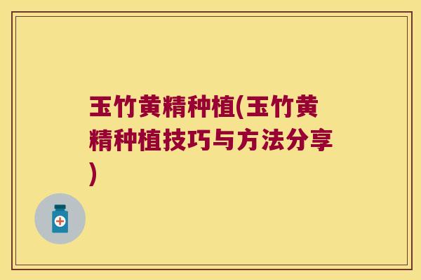 玉竹黄精种植(玉竹黄精种植技巧与方法分享) 玉竹黄精种植(玉竹黄精种植技巧与方法分享)
