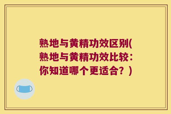 熟地与黄精功效区别(熟地与黄精功效比较：你知道哪个更适合？)