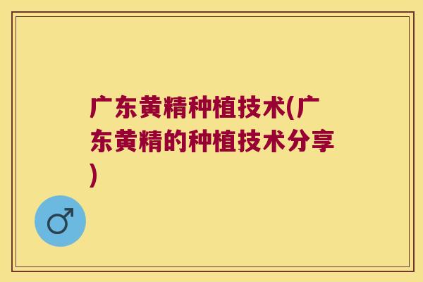 广东黄精种植技术(广东黄精的种植技术分享) 广东黄精种植技术(广东黄精的种植技术分享)