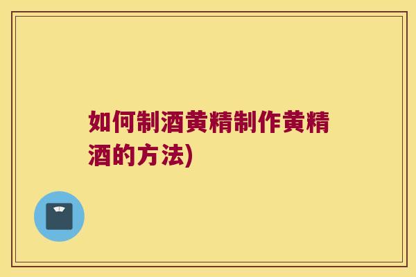 如何制酒黄精制作黄精酒的方法)