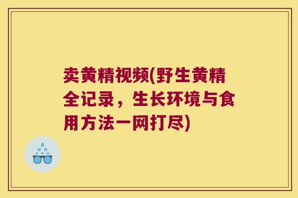 卖黄精视频(野生黄精全记录,生长环境与食用方法一网打尽) 卖黄精视频(野生黄精全记录,生长环境与食用方法一网打尽)