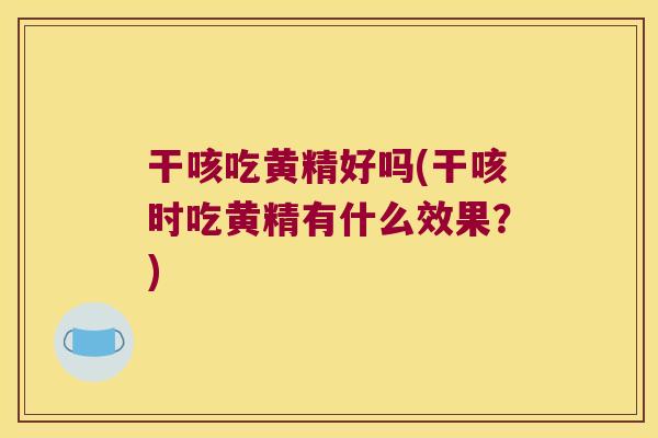 干咳吃黄精好吗(干咳时吃黄精有什么效果?) 干咳吃黄精好吗(干咳时吃黄精有什么效果?)