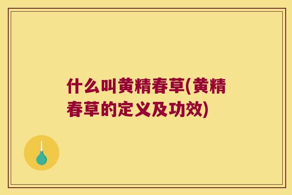 什么叫黄精春草(黄精春草的定义及功效) 什么叫黄精春草(黄精春草的定义及功效)