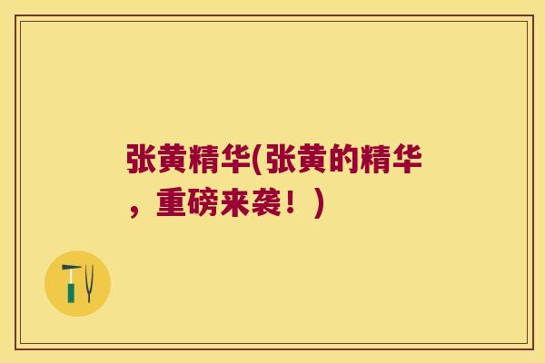 张黄精华(张黄的精华，重磅来袭！)