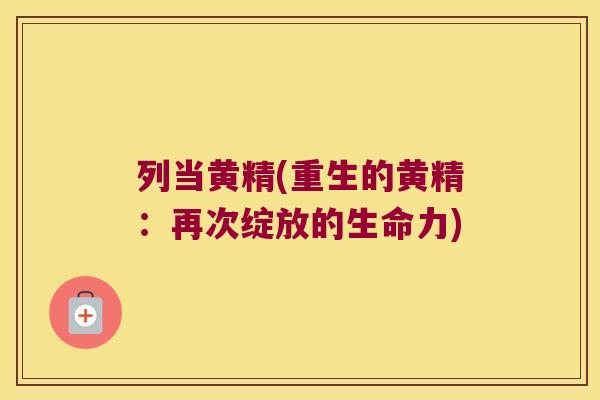 列当黄精(重生的黄精:再次绽放的生命力) 列当黄精(重生的黄精:再次绽放的生命力)