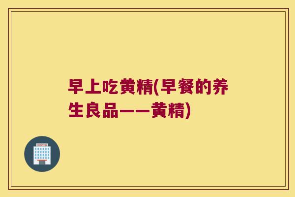 早上吃黄精(早餐的养生良品——黄精)