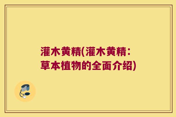 灌木黄精(灌木黄精:草本植物的全面介绍) 灌木黄精(灌木黄精:草本植物的全面介绍)