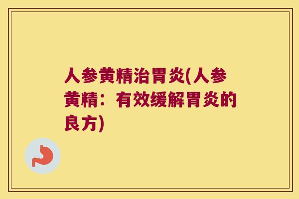人参黄精(人参黄精:有效缓解的良方) 人参黄精(人参黄精:有效缓解的良方)