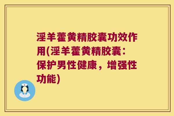 淫羊藿黄精胶囊功效作用(淫羊藿黄精胶囊:保护男性健康,增强性功能) 淫羊藿黄精胶囊功效作用(淫羊藿黄精胶囊:保护男性健康,增强性功能)