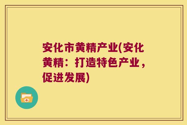 安化市黄精产业(安化黄精：打造特色产业，促进发展)