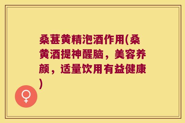 桑葚黄精泡酒作用(桑黄酒提神醒脑,美容养颜,适量饮用有益健康) 桑葚黄精泡酒作用(桑黄酒提神醒脑,美容养颜,适量饮用有益健康)