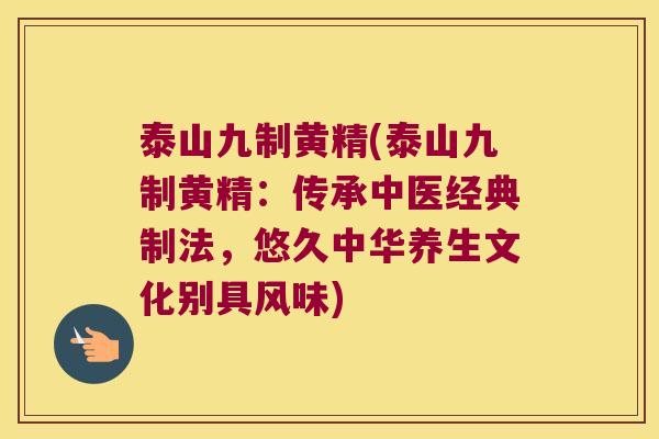 泰山九制黄精(泰山九制黄精：传承中医经典制法，悠久中华养生文化别具风味)