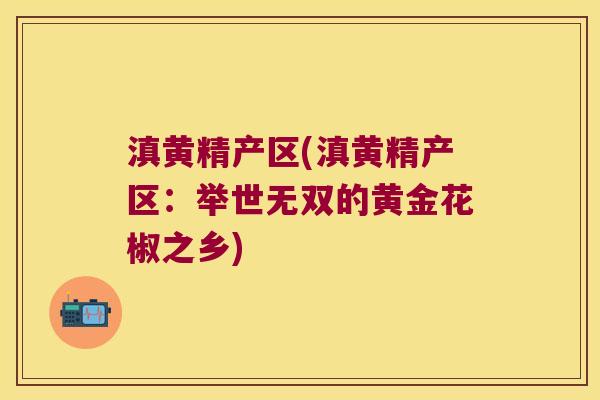 滇黄精产区(滇黄精产区：举世无双的黄金花椒之乡)