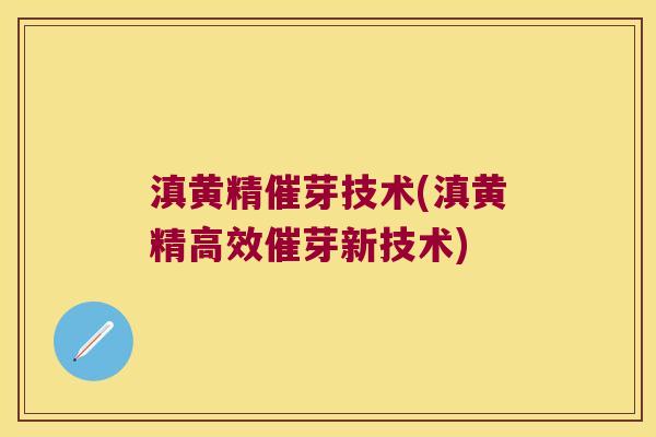 滇黄精催芽技术(滇黄精高效催芽新技术) 滇黄精催芽技术(滇黄精高效催芽新技术)