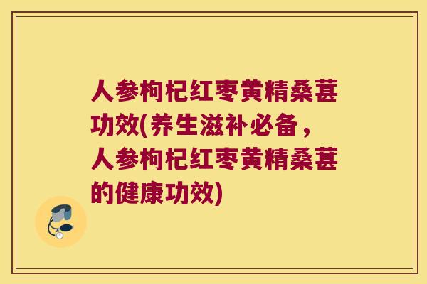 人参枸杞红枣黄精桑葚功效(养生滋补必备,人参枸杞红枣黄精桑葚的健康功效) 人参枸杞红枣黄精桑葚功效(养生滋补必备,人参枸杞红枣黄精桑葚的健康功效)