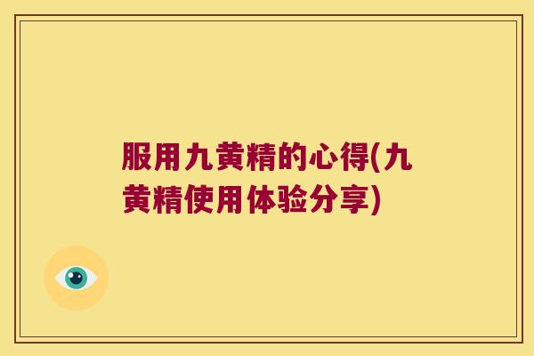 服用九黄精的心得(九黄精使用体验分享) 服用九黄精的心得(九黄精使用体验分享)