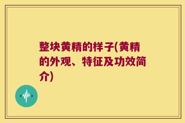 整块黄精的样子(黄精的外观、特征及功效简介) 整块黄精的样子(黄精的外观、特征及功效简介)