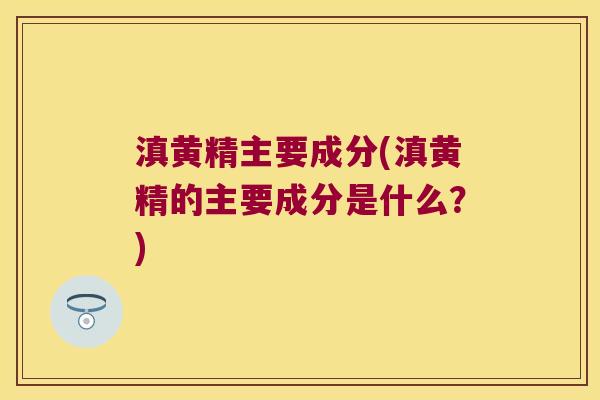 滇黄精主要成分(滇黄精的主要成分是什么?) 滇黄精主要成分(滇黄精的主要成分是什么?)