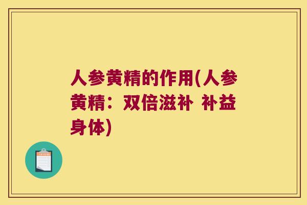 人参黄精的作用(人参黄精:双倍滋补 补益身体) 人参黄精的作用(人参黄精:双倍滋补 补益身体)