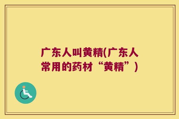 广东人叫黄精(广东人常用的药材“黄精”) 广东人叫黄精(广东人常用的药材“黄精”)