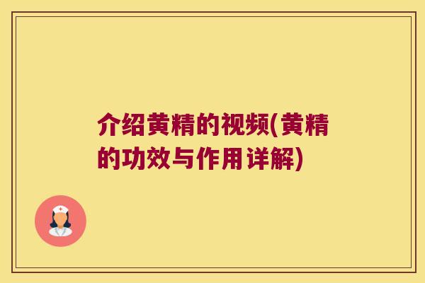 介绍黄精的视频(黄精的功效与作用详解) 介绍黄精的视频(黄精的功效与作用详解)
