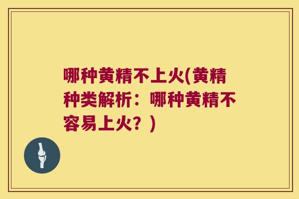 哪种黄精不上火(黄精种类解析：哪种黄精不容易上火？)