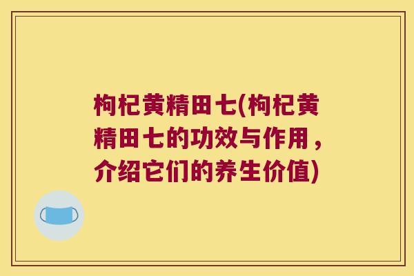 枸杞黄精田七(枸杞黄精田七的功效与作用,介绍它们的养生价值) 枸杞黄精田七(枸杞黄精田七的功效与作用,介绍它们的养生价值)