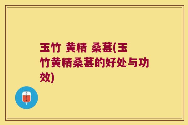 玉竹 黄精 桑葚(玉竹黄精桑葚的好处与功效)
