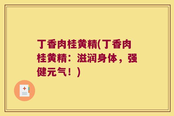 丁香肉桂黄精(丁香肉桂黄精:滋润身体,强健元气!) 丁香肉桂黄精(丁香肉桂黄精:滋润身体,强健元气!)