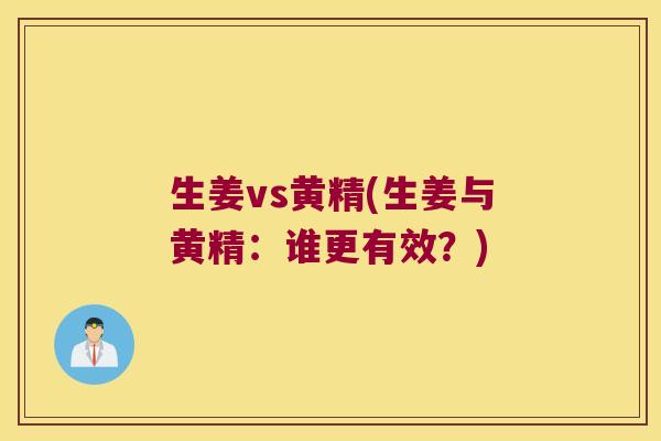 生姜vs黄精(生姜与黄精:谁更有效?) 生姜vs黄精(生姜与黄精:谁更有效?)