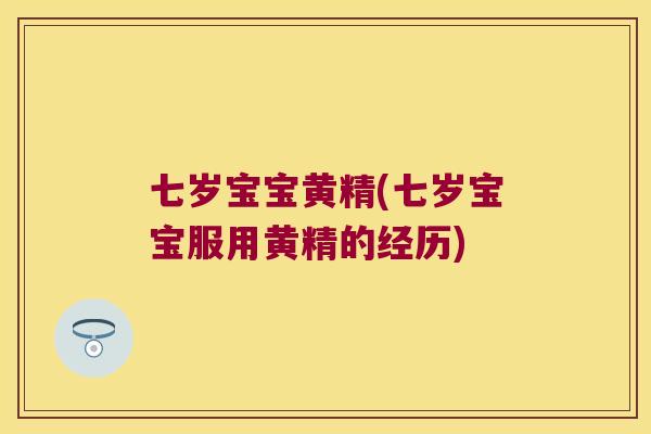 七岁宝宝黄精(七岁宝宝服用黄精的经历) 七岁宝宝黄精(七岁宝宝服用黄精的经历)