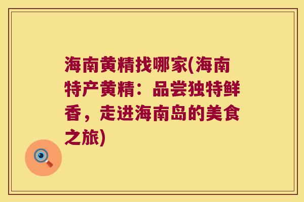 海南黄精找哪家(海南特产黄精：品尝独特鲜香，走进海南岛的美食之旅)