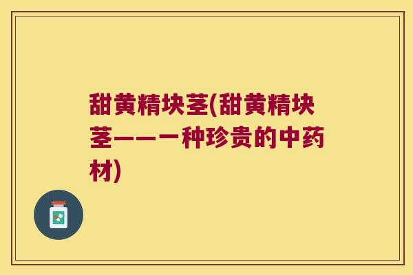 甜黄精块茎(甜黄精块茎——一种珍贵的材) 甜黄精块茎(甜黄精块茎——一种珍贵的材)