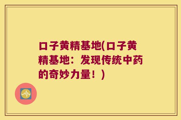 口子黄精基地(口子黄精基地:发现传统的奇妙力量!) 口子黄精基地(口子黄精基地:发现传统的奇妙力量!)