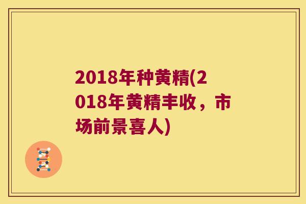 2018年种黄精(2018年黄精丰收，市场前景喜人)
