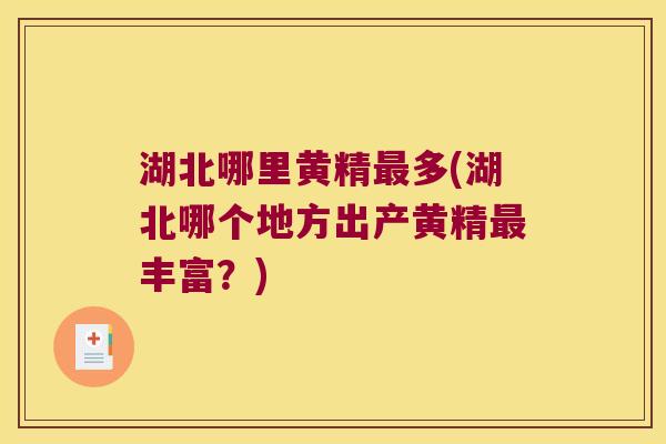 湖北哪里黄精多(湖北哪个地方出产黄精丰富？)