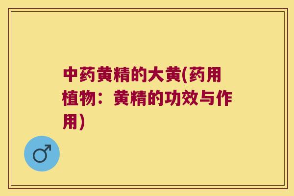 黄精的大黄(药用植物：黄精的功效与作用)