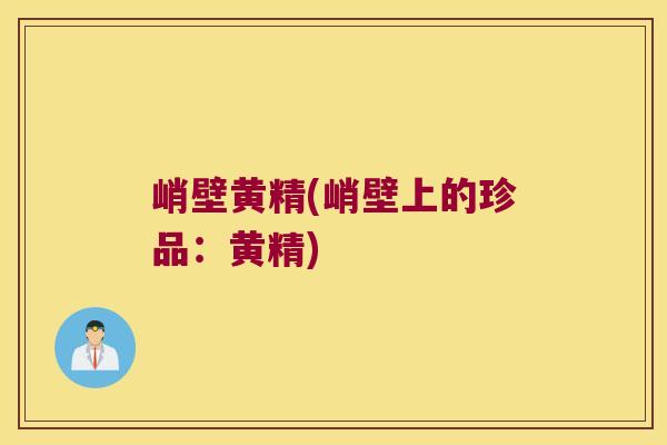 峭壁黄精(峭壁上的珍品：黄精)