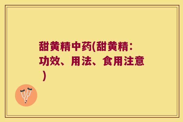 甜黄精(甜黄精：功效、用法、食用注意 )