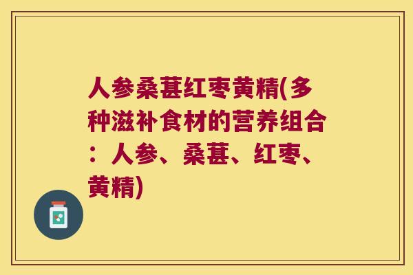 人参桑葚红枣黄精(多种滋补食材的营养组合:人参、桑葚、红枣、黄精) 人参桑葚红枣黄精(多种滋补食材的营养组合:人参、桑葚、红枣、黄精)