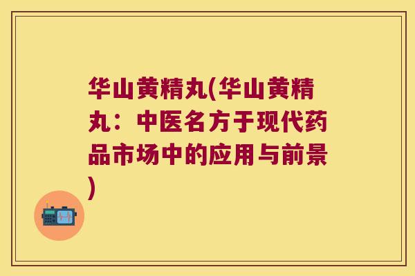 华山黄精丸(华山黄精丸：中医名方于现代药品市场中的应用与前景)